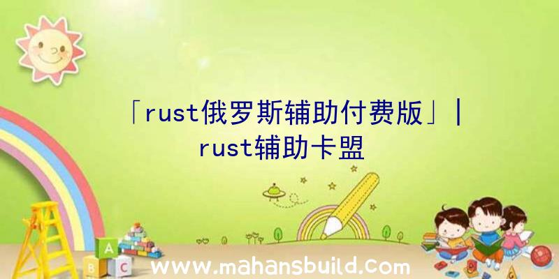 「rust俄罗斯辅助付费版」|rust辅助卡盟